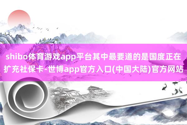 shibo体育游戏app平台其中最要道的是国度正在扩充社保卡-世博app官方入口(中国大陆)官方网站