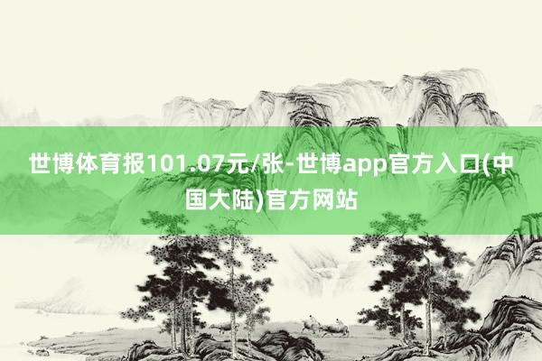 世博体育报101.07元/张-世博app官方入口(中国大陆)官方网站