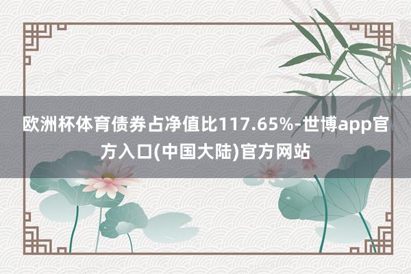 欧洲杯体育债券占净值比117.65%-世博app官方入口(中国大陆)官方网站