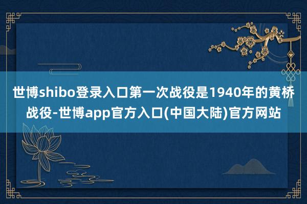 世博shibo登录入口第一次战役是1940年的黄桥战役-世博app官方入口(中国大陆)官方网站