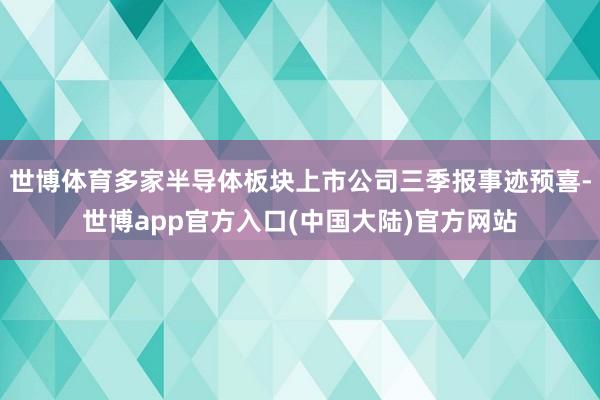 世博体育多家半导体板块上市公司三季报事迹预喜-世博app官方入口(中国大陆)官方网站