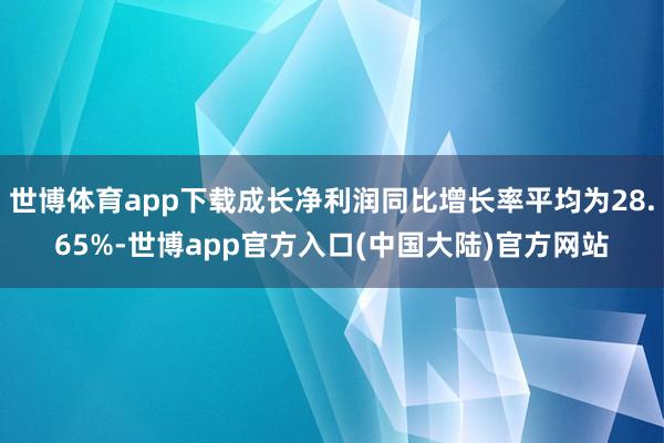 世博体育app下载成长净利润同比增长率平均为28.65%-世博app官方入口(中国大陆)官方网站