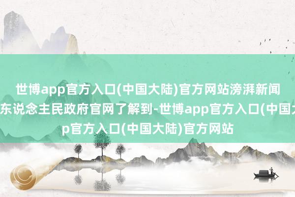 世博app官方入口(中国大陆)官方网站滂湃新闻从头疆新和县东说念主民政府官网了解到-世博app官方入口(中国大陆)官方网站