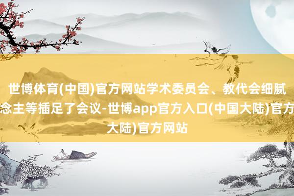 世博体育(中国)官方网站学术委员会、教代会细腻东说念主等插足了会议-世博app官方入口(中国大陆)官方网站