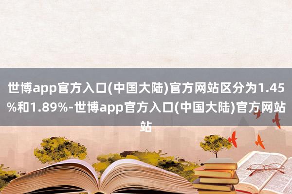 世博app官方入口(中国大陆)官方网站区分为1.45%和1.89%-世博app官方入口(中国大陆)官方网站