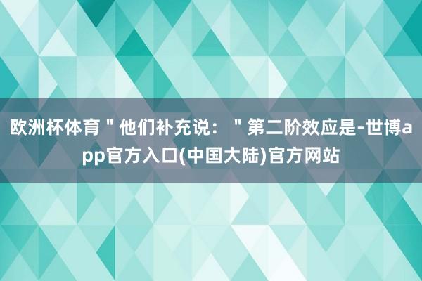 欧洲杯体育＂他们补充说：＂第二阶效应是-世博app官方入口(中国大陆)官方网站