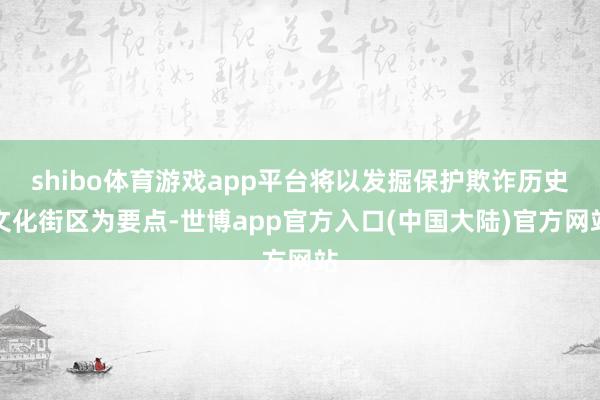 shibo体育游戏app平台将以发掘保护欺诈历史文化街区为要点-世博app官方入口(中国大陆)官方网站