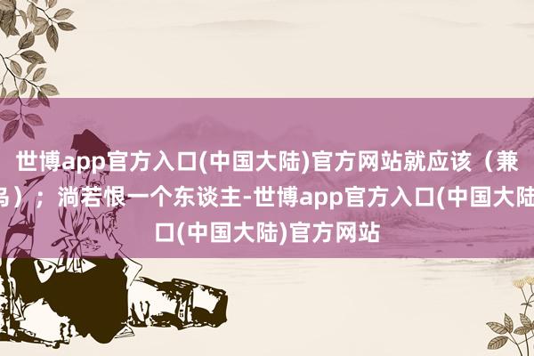 世博app官方入口(中国大陆)官方网站就应该（兼爱屋上之乌）；淌若恨一个东谈主-世博app官方入口(中国大陆)官方网站