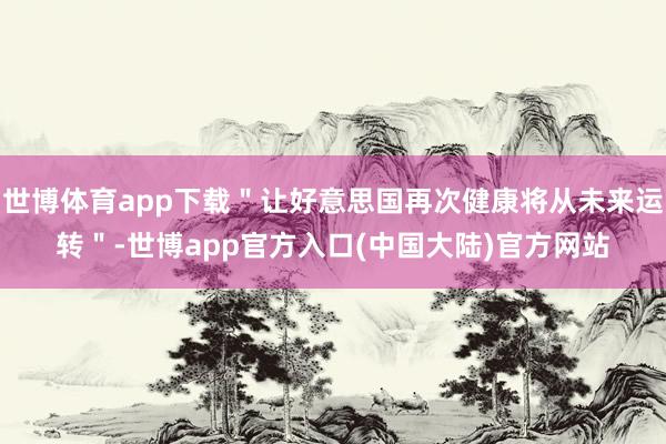 世博体育app下载＂让好意思国再次健康将从未来运转＂-世博app官方入口(中国大陆)官方网站