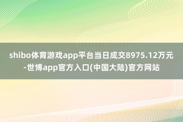 shibo体育游戏app平台当日成交8975.12万元-世博app官方入口(中国大陆)官方网站