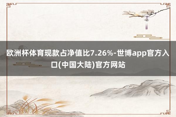 欧洲杯体育现款占净值比7.26%-世博app官方入口(中国大陆)官方网站