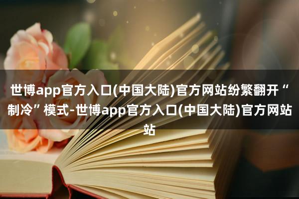 世博app官方入口(中国大陆)官方网站纷繁翻开“制冷”模式-世博app官方入口(中国大陆)官方网站