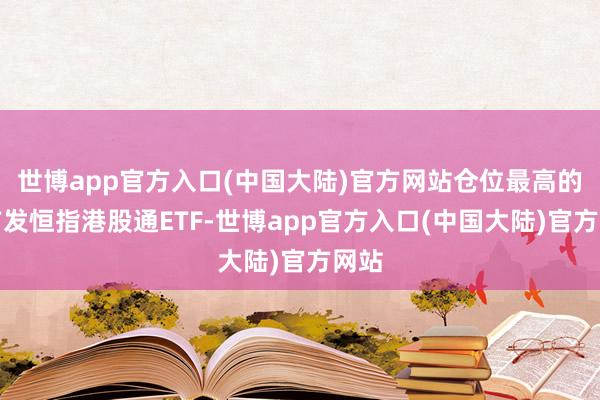 世博app官方入口(中国大陆)官方网站仓位最高的是广发恒指港股通ETF-世博app官方入口(中国大陆)官方网站