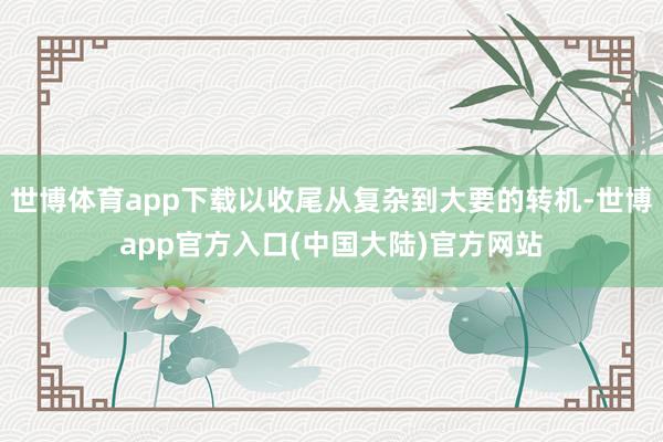 世博体育app下载以收尾从复杂到大要的转机-世博app官方入口(中国大陆)官方网站