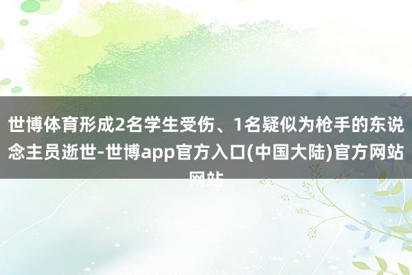 世博体育形成2名学生受伤、1名疑似为枪手的东说念主员逝世-世博app官方入口(中国大陆)官方网站