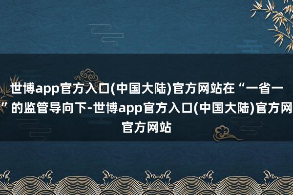 世博app官方入口(中国大陆)官方网站在“一省一策”的监管导向下-世博app官方入口(中国大陆)官方网站