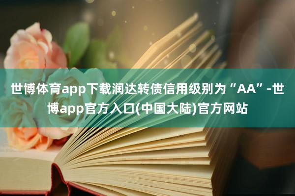 世博体育app下载润达转债信用级别为“AA”-世博app官方入口(中国大陆)官方网站