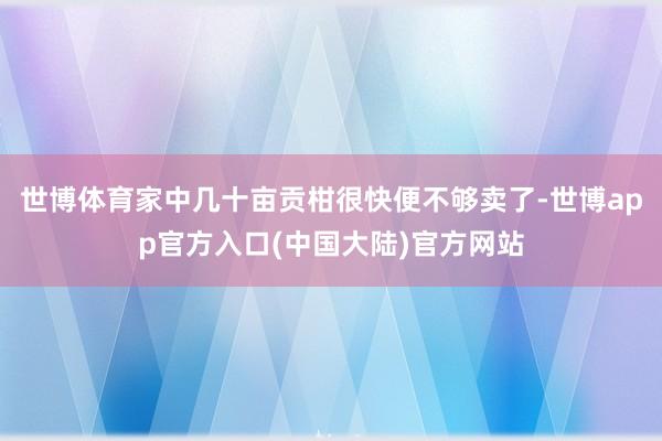 世博体育家中几十亩贡柑很快便不够卖了-世博app官方入口(中国大陆)官方网站