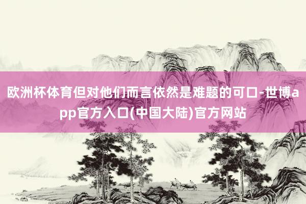 欧洲杯体育但对他们而言依然是难题的可口-世博app官方入口(中国大陆)官方网站