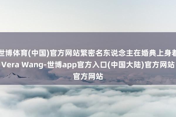 世博体育(中国)官方网站繁密名东说念主在婚典上身着Vera Wang-世博app官方入口(中国大陆)官方网站