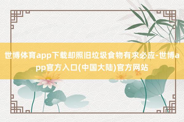 世博体育app下载却照旧垃圾食物有求必应-世博app官方入口(中国大陆)官方网站