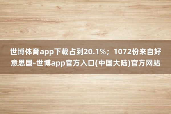 世博体育app下载占到20.1%；1072份来自好意思国-世博app官方入口(中国大陆)官方网站