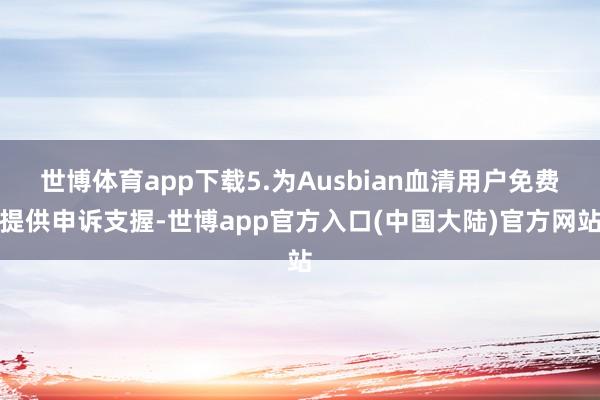 世博体育app下载5.为Ausbian血清用户免费提供申诉支握-世博app官方入口(中国大陆)官方网站