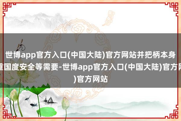 世博app官方入口(中国大陆)官方网站并把柄本身注重国度安全等需要-世博app官方入口(中国大陆)官方网站